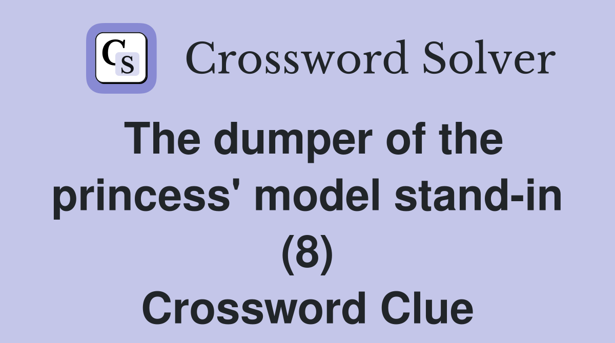 The dumper of the princess' model standin (8) Crossword Clue Answers